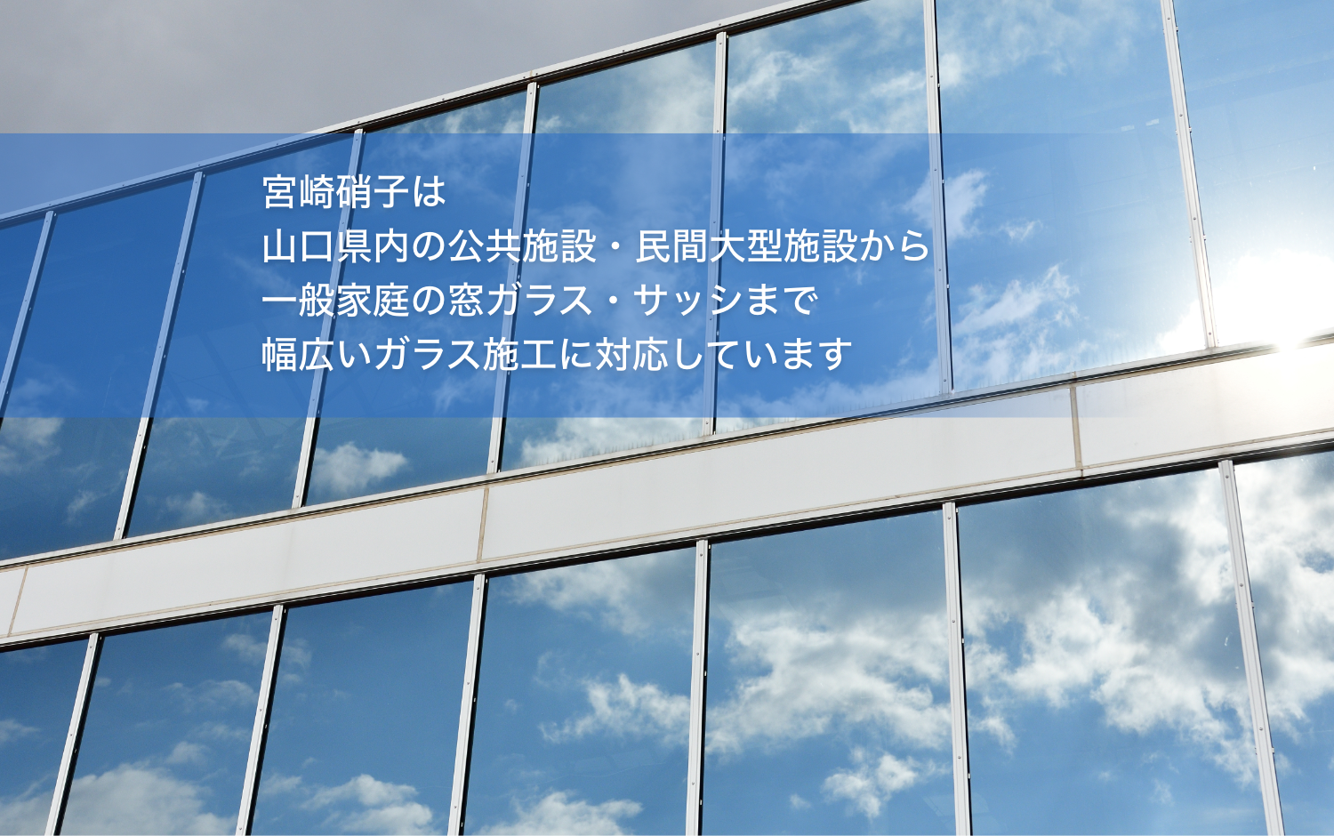 宮崎硝子は山口県内の公共施設・民間大型施設から一般家庭の窓ガラス・サッシまで幅広いガラス施工に対応しています